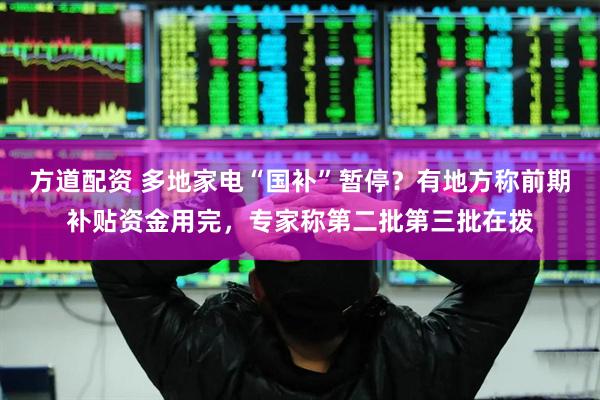 方道配资 多地家电“国补”暂停？有地方称前期补贴资金用完，专家称第二批第三批在拨