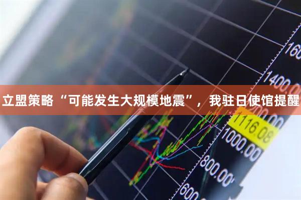 立盟策略 “可能发生大规模地震”，我驻日使馆提醒