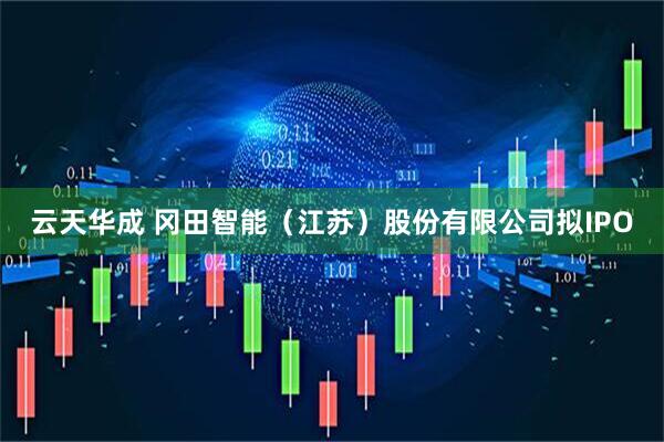 云天华成 冈田智能（江苏）股份有限公司拟IPO