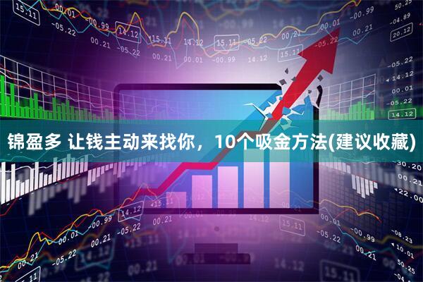 锦盈多 让钱主动来找你，10个吸金方法(建议收藏)