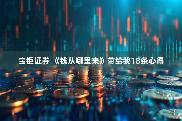 宝钜证券 《钱从哪里来》带给我18条心得