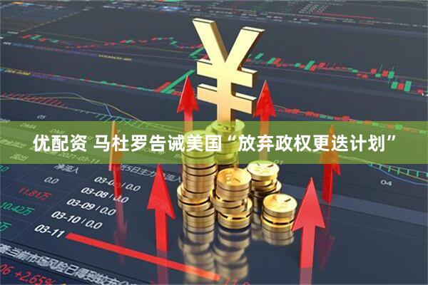 优配资 马杜罗告诫美国“放弃政权更迭计划”