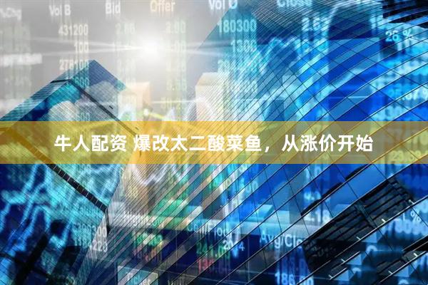 牛人配资 爆改太二酸菜鱼，从涨价开始