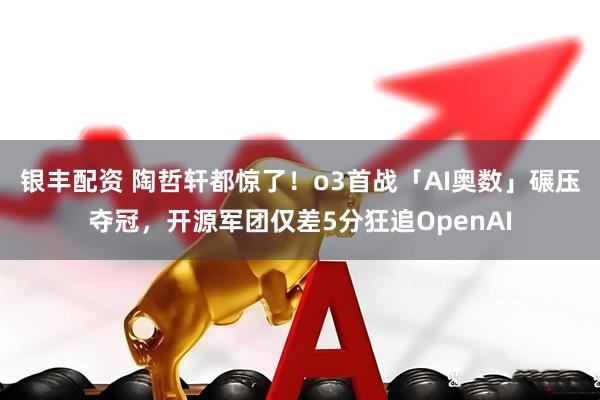 银丰配资 陶哲轩都惊了！o3首战「AI奥数」碾压夺冠，开源军团仅差5分狂追OpenAI