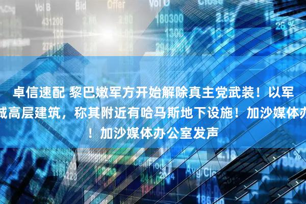 卓信速配 黎巴嫩军方开始解除真主党武装！以军空袭加沙城高层建筑，称其附近有哈马斯地下设施！加沙媒体办公室发声