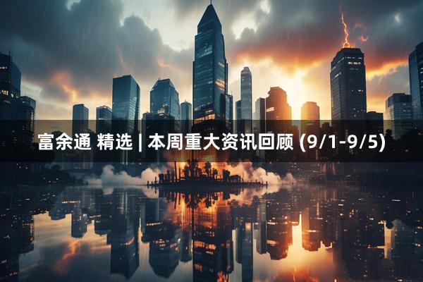 富余通 精选 | 本周重大资讯回顾 (9/1-9/5)