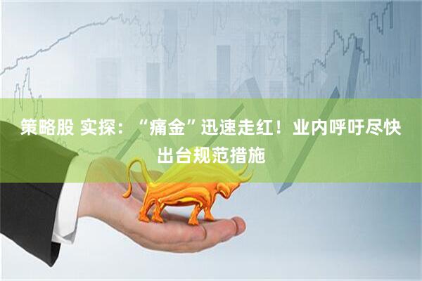 策略股 实探：“痛金”迅速走红！业内呼吁尽快出台规范措施