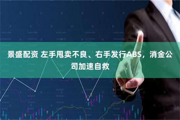 景盛配资 左手甩卖不良、右手发行ABS，消金公司加速自救