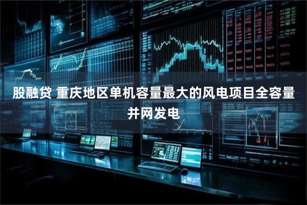 股融贷 重庆地区单机容量最大的风电项目全容量并网发电