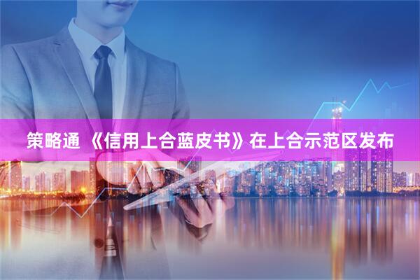 策略通 《信用上合蓝皮书》在上合示范区发布
