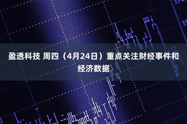 盈透科技 周四（4月24日）重点关注财经事件和经济数据