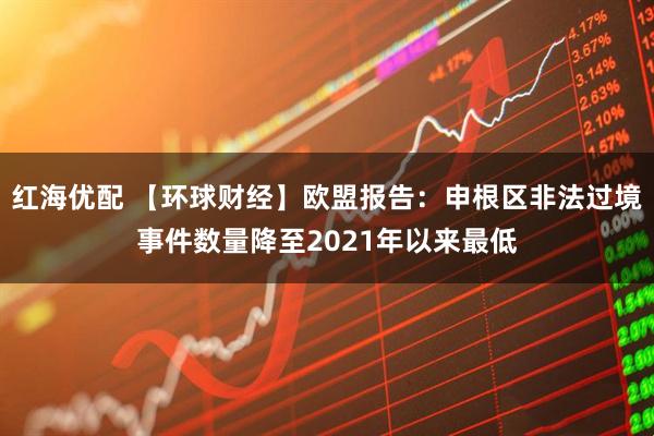 红海优配 【环球财经】欧盟报告：申根区非法过境事件数量降至2021年以来最低
