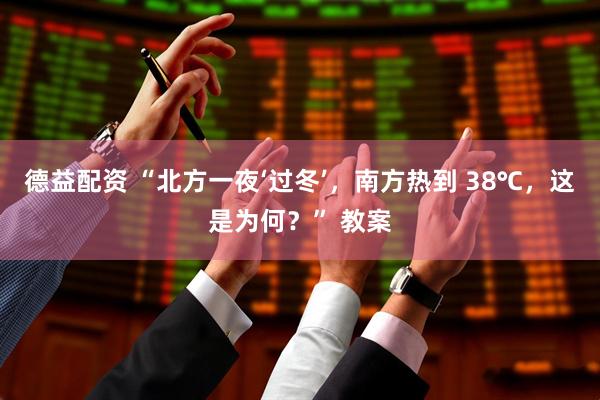 德益配资 “北方一夜‘过冬’，南方热到 38℃，这是为何？” 教案