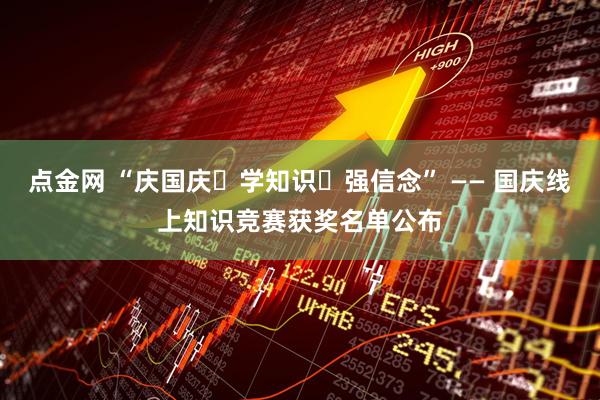 点金网 “庆国庆・学知识・强信念” —— 国庆线上知识竞赛获奖名单公布
