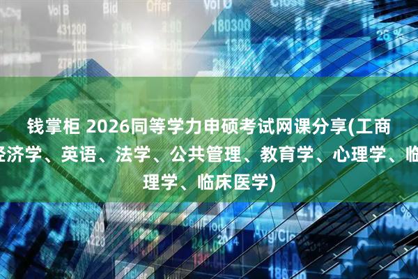 钱掌柜 2026同等学力申硕考试网课分享(工商管理、经济学、英语、法学、公共管理、教育学、心理学、临床医学)