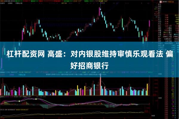 杠杆配资网 高盛:对内银股维持审慎乐观看法 偏好招商银行