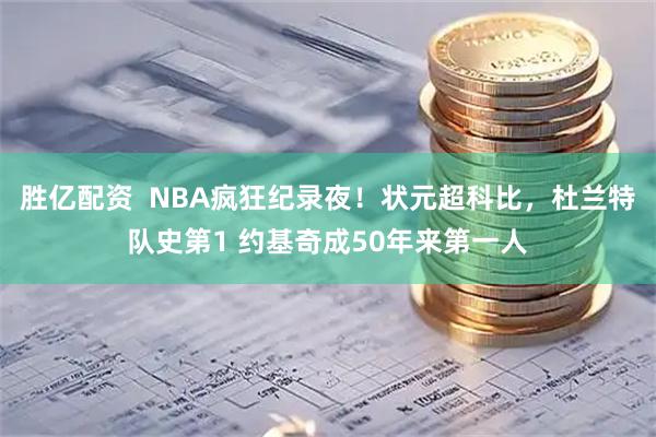 胜亿配资  NBA疯狂纪录夜！状元超科比，杜兰特队史第1 约基奇成50年来第一人