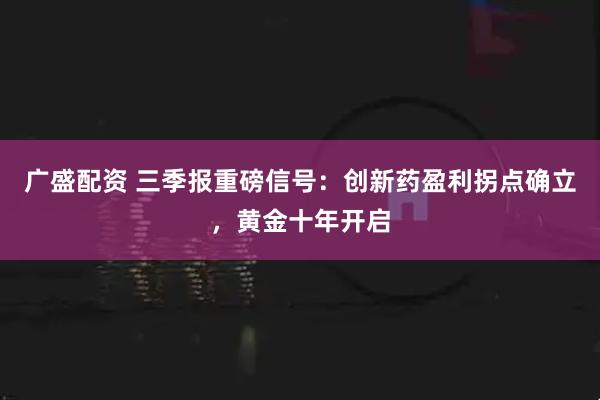 广盛配资 三季报重磅信号:创新药盈利拐点确立,黄金十年开启