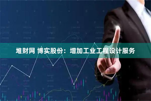 堆财网 博实股份:增加工业工程设计服务