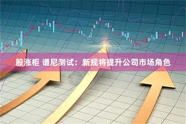 股涨柜 谱尼测试:新规将提升公司市场角色