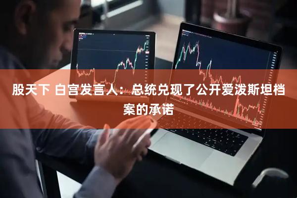 股天下 白宫发言人：总统兑现了公开爱泼斯坦档案的承诺